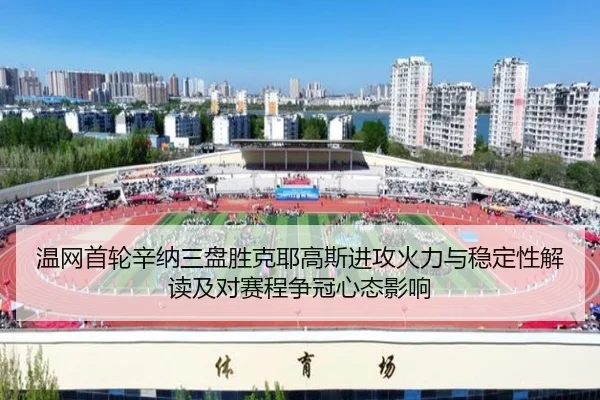 温网首轮辛纳三盘胜克耶高斯进攻火力与稳定性解读及对赛程争冠心态影响