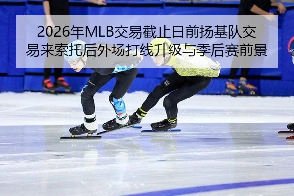 2026年MLB交易截止日前扬基队交易来索托后外场打线升级与季后赛前景